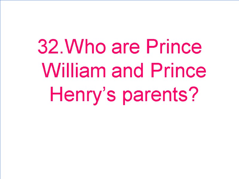 32.Who are Prince William and Prince Henry’s parents?